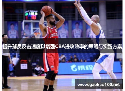 提升球员反击速度以增强CBA进攻效率的策略与实践方案