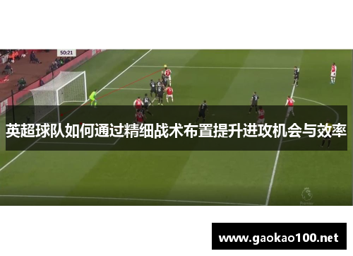 英超球队如何通过精细战术布置提升进攻机会与效率
