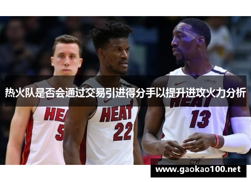 热火队是否会通过交易引进得分手以提升进攻火力分析
