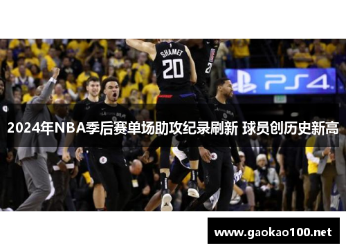 2024年NBA季后赛单场助攻纪录刷新 球员创历史新高