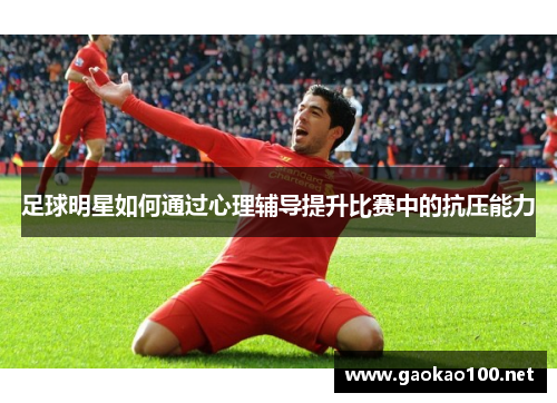 足球明星如何通过心理辅导提升比赛中的抗压能力