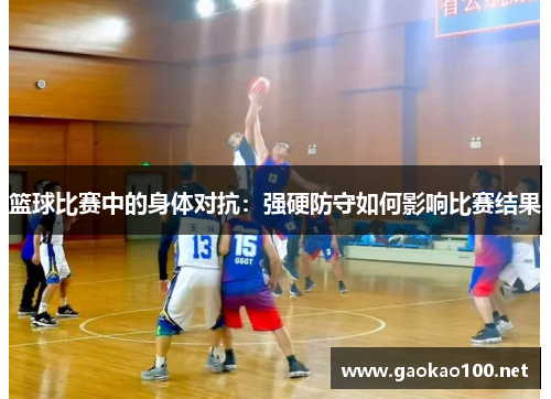 篮球比赛中的身体对抗：强硬防守如何影响比赛结果